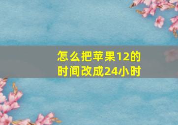 怎么把苹果12的时间改成24小时