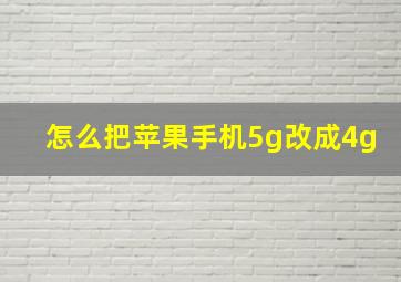 怎么把苹果手机5g改成4g