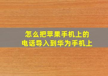 怎么把苹果手机上的电话导入到华为手机上