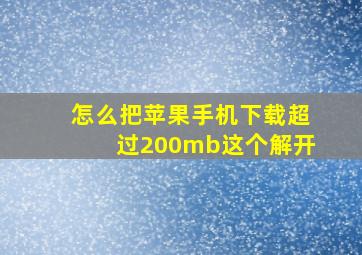 怎么把苹果手机下载超过200mb这个解开