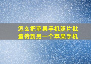 怎么把苹果手机照片批量传到另一个苹果手机