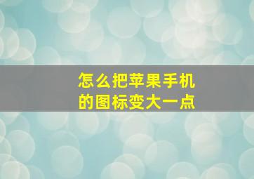 怎么把苹果手机的图标变大一点