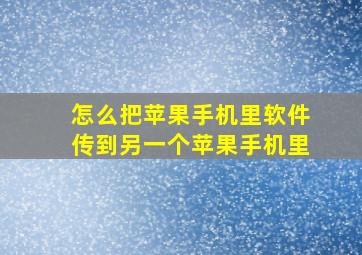 怎么把苹果手机里软件传到另一个苹果手机里