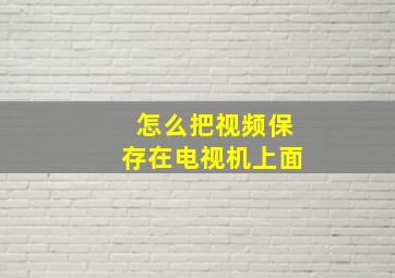 怎么把视频保存在电视机上面