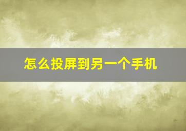 怎么投屏到另一个手机