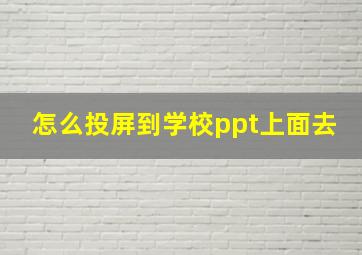 怎么投屏到学校ppt上面去