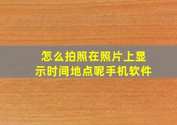 怎么拍照在照片上显示时间地点呢手机软件