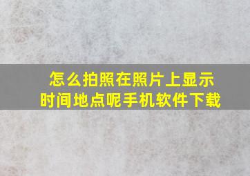 怎么拍照在照片上显示时间地点呢手机软件下载