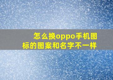 怎么换oppo手机图标的图案和名字不一样