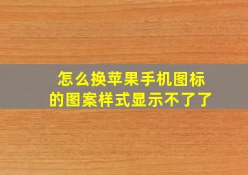 怎么换苹果手机图标的图案样式显示不了了