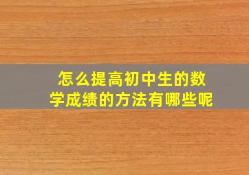 怎么提高初中生的数学成绩的方法有哪些呢