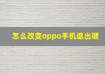 怎么改变oppo手机退出键