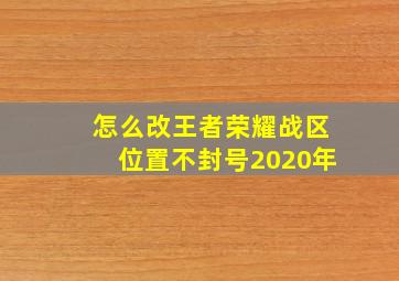 怎么改王者荣耀战区位置不封号2020年