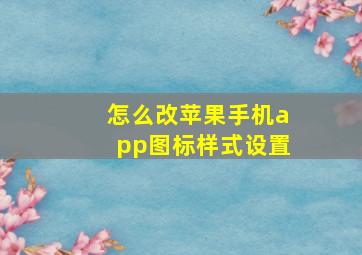 怎么改苹果手机app图标样式设置