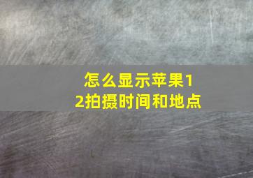 怎么显示苹果12拍摄时间和地点