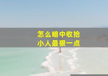 怎么暗中收拾小人最狠一点