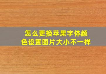 怎么更换苹果字体颜色设置图片大小不一样