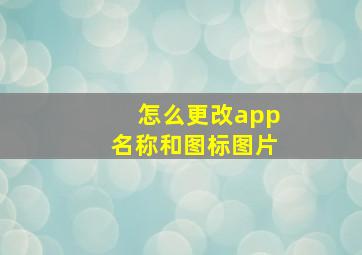 怎么更改app名称和图标图片