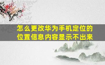 怎么更改华为手机定位的位置信息内容显示不出来