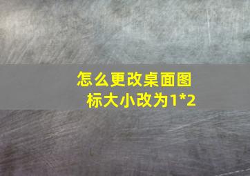 怎么更改桌面图标大小改为1*2