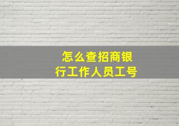 怎么查招商银行工作人员工号