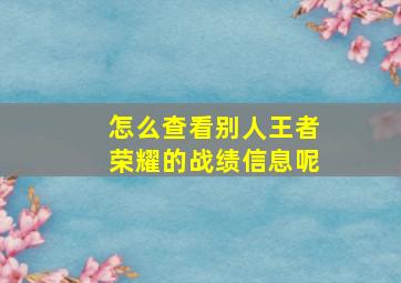 怎么查看别人王者荣耀的战绩信息呢