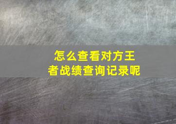 怎么查看对方王者战绩查询记录呢