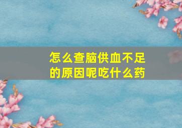 怎么查脑供血不足的原因呢吃什么药