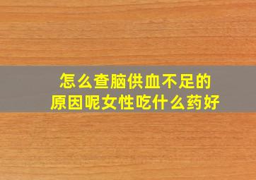 怎么查脑供血不足的原因呢女性吃什么药好