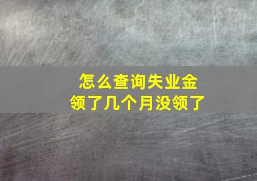 怎么查询失业金领了几个月没领了