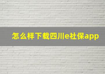 怎么样下载四川e社保app