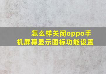 怎么样关闭oppo手机屏幕显示图标功能设置