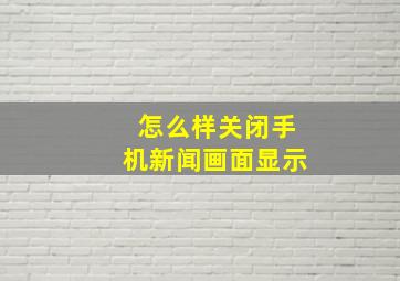 怎么样关闭手机新闻画面显示