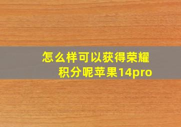 怎么样可以获得荣耀积分呢苹果14pro