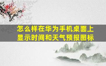 怎么样在华为手机桌面上显示时间和天气预报图标