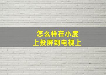 怎么样在小度上投屏到电视上