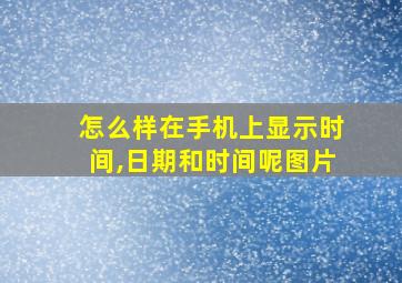 怎么样在手机上显示时间,日期和时间呢图片