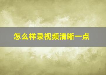 怎么样录视频清晰一点