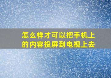 怎么样才可以把手机上的内容投屏到电视上去