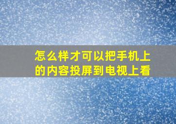 怎么样才可以把手机上的内容投屏到电视上看