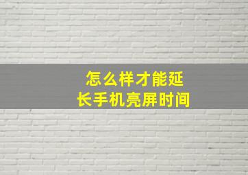 怎么样才能延长手机亮屏时间