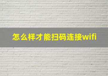 怎么样才能扫码连接wifi