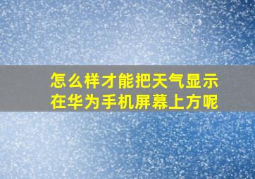 怎么样才能把天气显示在华为手机屏幕上方呢