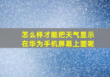 怎么样才能把天气显示在华为手机屏幕上面呢