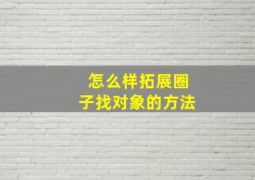 怎么样拓展圈子找对象的方法