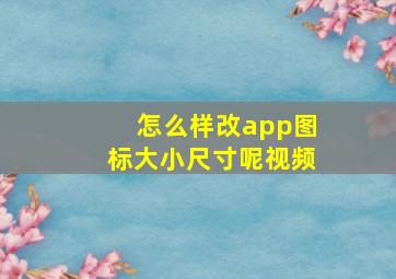 怎么样改app图标大小尺寸呢视频