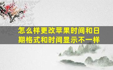 怎么样更改苹果时间和日期格式和时间显示不一样