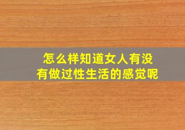 怎么样知道女人有没有做过性生活的感觉呢