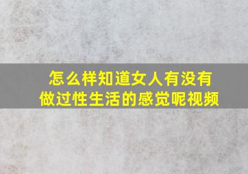 怎么样知道女人有没有做过性生活的感觉呢视频