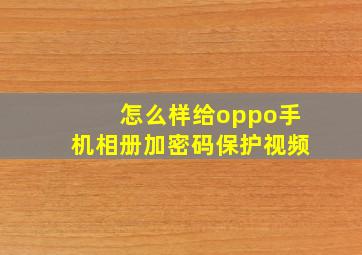 怎么样给oppo手机相册加密码保护视频